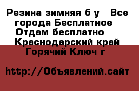 Резина зимняя б/у - Все города Бесплатное » Отдам бесплатно   . Краснодарский край,Горячий Ключ г.